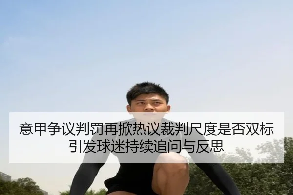 意甲争议判罚再掀热议裁判尺度是否双标引发球迷持续追问与反思（kaiyun）