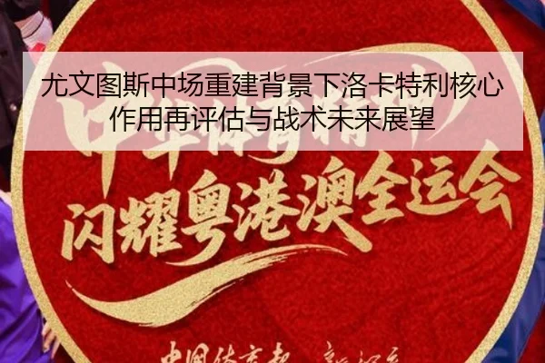 尤文图斯中场重建背景下洛卡特利核心作用再评估与战术未来展望 - kaiyun